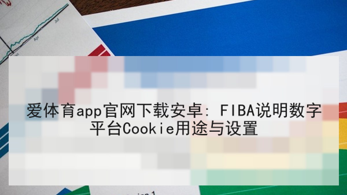 爱体育app官网下载安卓: FIBA说明数字平台Cookie用途与设置