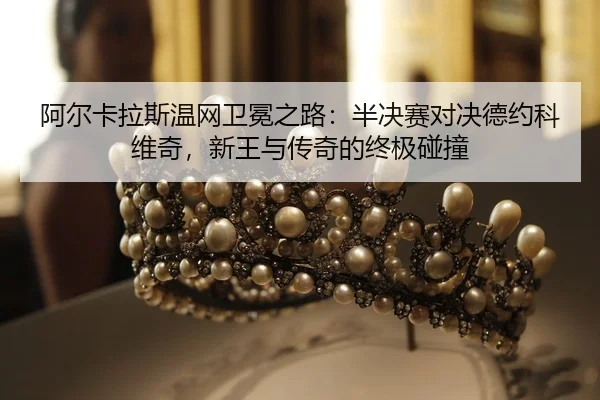 a-er-ka-la-si-wen-wang-wei-mian-zhi-lu-ban-jue-sai-dui-jue-de-yue-ke-wei-qi-xin-wang-yu-chuan-qi-de-zhong-ji-peng-zhuang-2-920.jpg