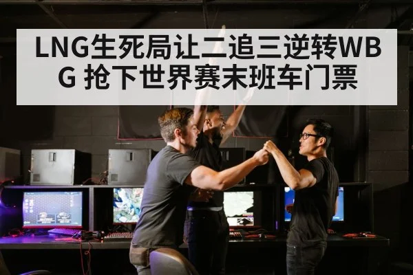 LNG生死局让二追三逆转WBG 抢下世界赛末班车门票