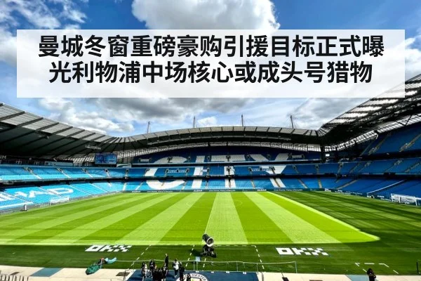 曼城冬窗重磅豪购引援目标正式曝光利物浦中场核心或成头号猎物
