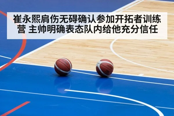 崔永熙肩伤无碍确认参加开拓者训练营 主帅明确表态队内给他充分信任