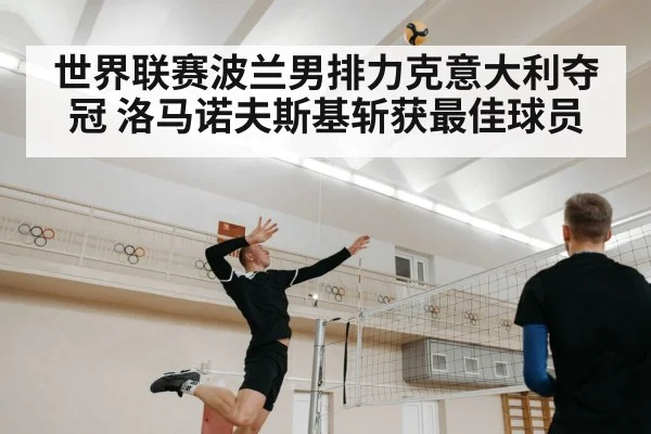 世界联赛波兰男排力克意大利夺冠 洛马诺夫斯基斩获最佳球员